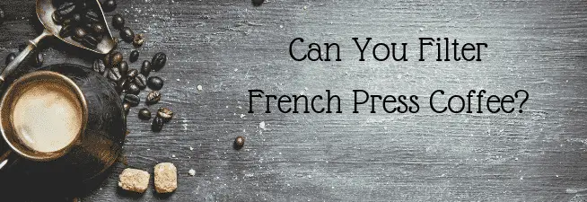 Can You Filter French Press Coffee?