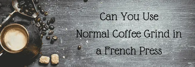 Can You Use Normal Coffee Grind in a French Press