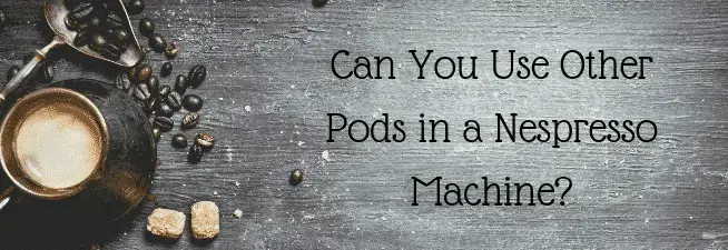 Can You Use Other Pods In A Nespresso Machine Top Off My Coffee Please
