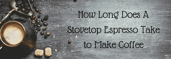 How Long Does A Stovetop Espresso Take to Make Coffee