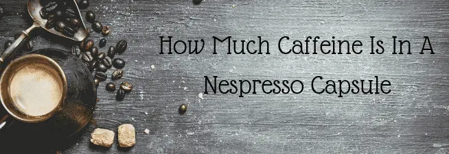 How Much Caffeine Is In A Nespresso Capsule