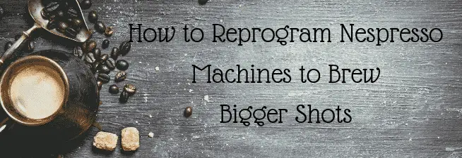 How to Reprogram Nespresso Machines to Brew Bigger Shots