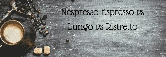 Nespresso Espresso vs Lungo vs Ristretto