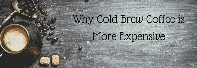 Why Cold Brew Coffee is More Expensive