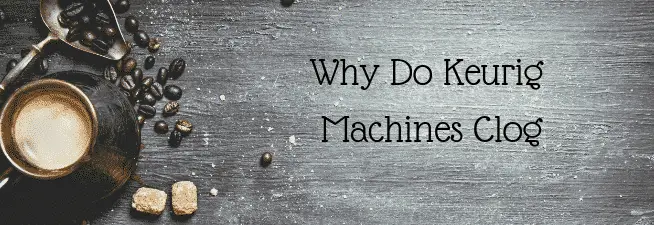 Why Do Keurig Machines Clog