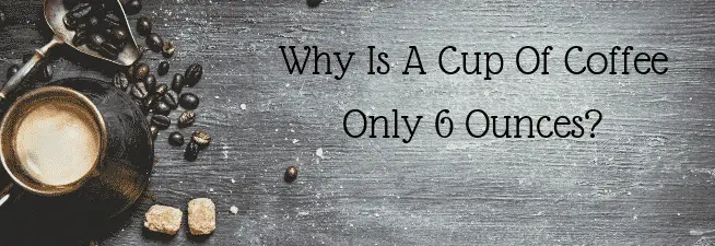 Why Is A Cup Of Coffee Only 6 Oz